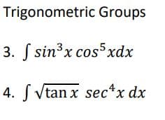 Trigonometric Groups
3. S s5xdx
sin'x co.
4. S Vtan x sec*x dx
