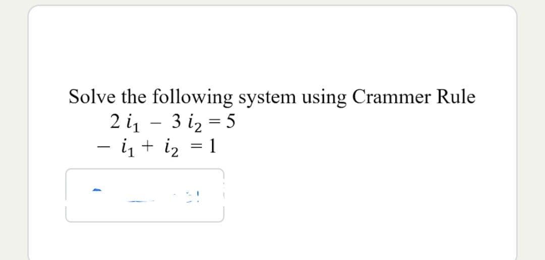 Solve the following system using Crammer Rule
3 1₂ = 5
2 1₁
- i₁ + 1₂
=
1