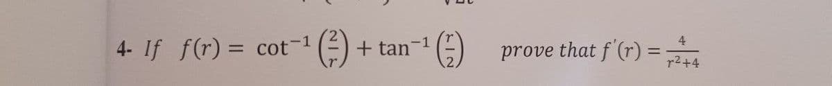 4- If f(r) = cot-1
(²-). + tan-¹
¹ (₁)
4
prove that f'(r) ==
²+4