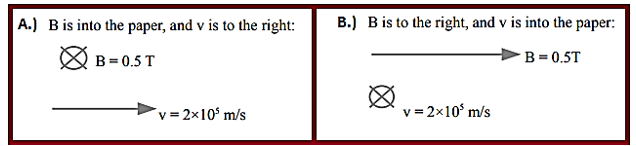 A.) Bis into the paper, and v is to the right:
B.) B is to the right, and v is into the paper:
& B= 0.5 T
B = 0.5T
v = 2x10' m/s
v = 2x10' m/s
