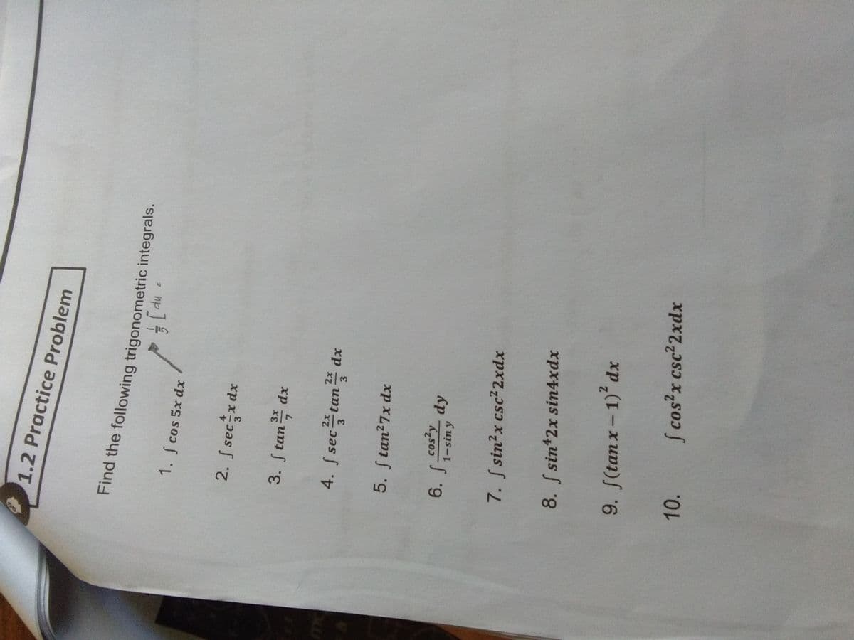 1.2 Practice Problem
du
1. S cos 5x dx
2. S secx dx
3. S tan dx
4. S sec te
3
xp unpas f
3.
5. S tan?7x dx
cos?y
1-sin y
7. S sin?x csc22xdx
8. f sin*2x sin4xdx
9. S(tan x-1) dx
10. cos?x csc²2xdx
