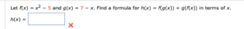 Let f(x) - x2 - 5 and g(x) - 7 - x. Find a formula for h(x) - f(g(x)) + g(f(x)) in terms of x.
h(x) -
