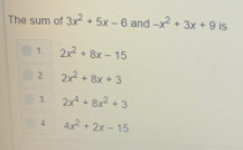 The sum of 3x + 5x-6 and -x+ 3x +9 is
2x2. 8x - 15
2 2x + 8x + 3
3.
4+ 2x- 15
