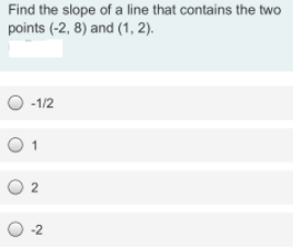 Find the slope of a line that contains the two
points (-2, 8) and (1, 2).
O -1/2
O 1

