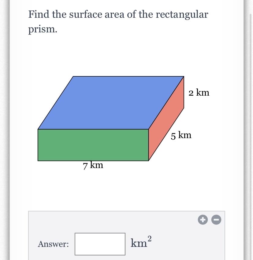 Find the surface area of the rectangular
prism.
2 km
5 km
7 km
2
Answer:
km?
