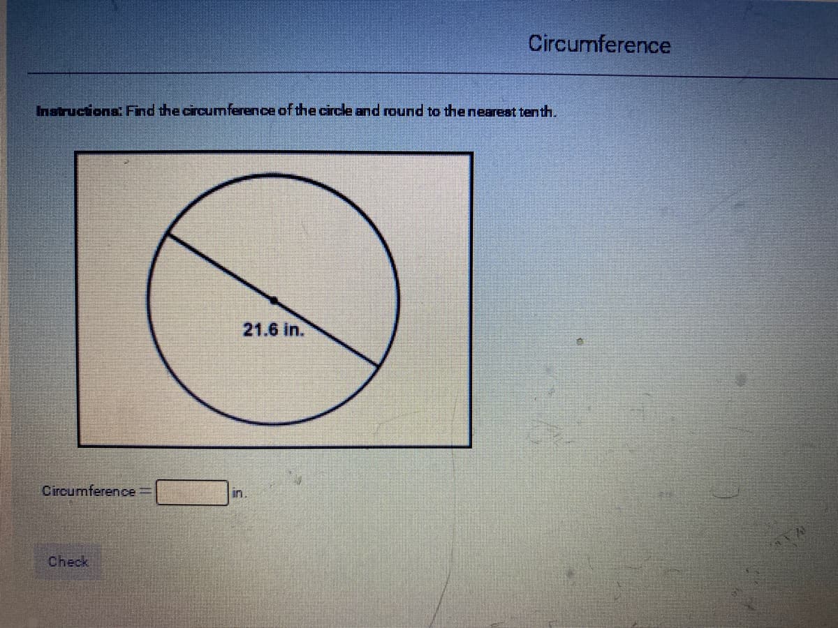 Circumference
Instructiona Find the circumference of the circle and round to the nearest tenth.
21.6 in.
Circumference3D
in
Check
