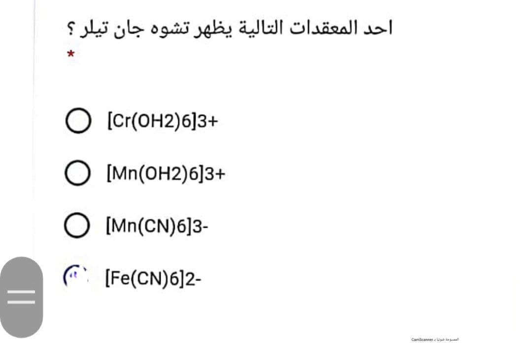أحد المعقدات التالية يظهر تشوه جان تیلر ؟
[Cr(OH2)6]3+
O [Mn(OH2)6]3+
O (Mn(CN)6]3-
C (Fe(CN)6]2-
Camscanner o ual
