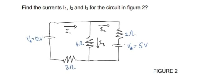 Find the currents 11, 12 and 13 for the circuit in figure 2?
V₁₂= 12V
1₁
452
3.2
5₂³
(13
-2.1
V8= 5V
FIGURE 2