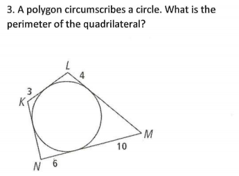 3. A polygon circumscribes a circle. What is the
perimeter of the quadrilateral?
K
10
3.
