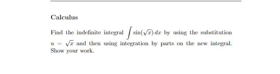 Calculus
Find the indefinite integral sin(√) da by using the substitution
u = √x and then using integration by parts on the new integral.
Show your work.