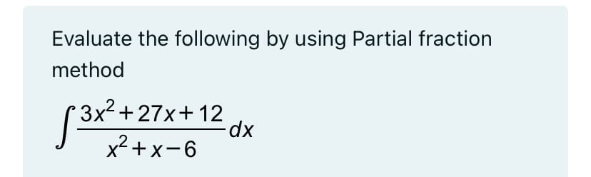 Evaluate the following by using Partial fraction
method
3x2+27x+ 12
x2+x-6
