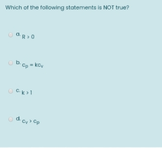 Which of the following statements is NOT true?
O aR > 0
Ob cp = kcy
OCk>1
od cy> Cp
