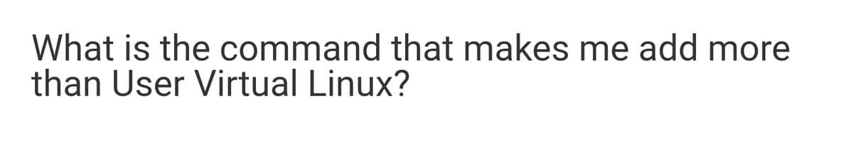 What is the command that makes me add more
than User Virtual Linux?
