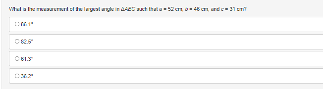 What is the measurement of the largest angle in AABC such that a = 52 cm, b = 46 cm, and c = 31 cm?
86.1°
O 82.5°
O 61.3°
O 36.2°