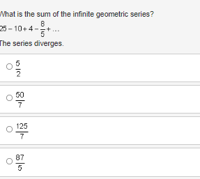 What is the sum of the infinite geometric series?
8
25-10+4-
'5'
The series diverges.
5
09/2
50
7
125
7
87
5