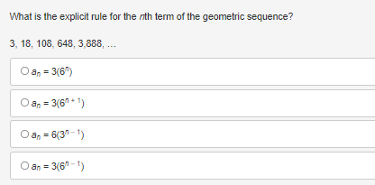 What is the explicit rule for the nth term of the geometric sequence?
3, 18, 108, 648, 3,888,...
Oan=3(6)
an=3(6+1)
an = 6(3-1)
an=3(6-1)