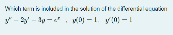 Which term is included in the solution of the differential equation
y" – 2y' – 3y = e"
y(0) = 1, y'(0) =1
