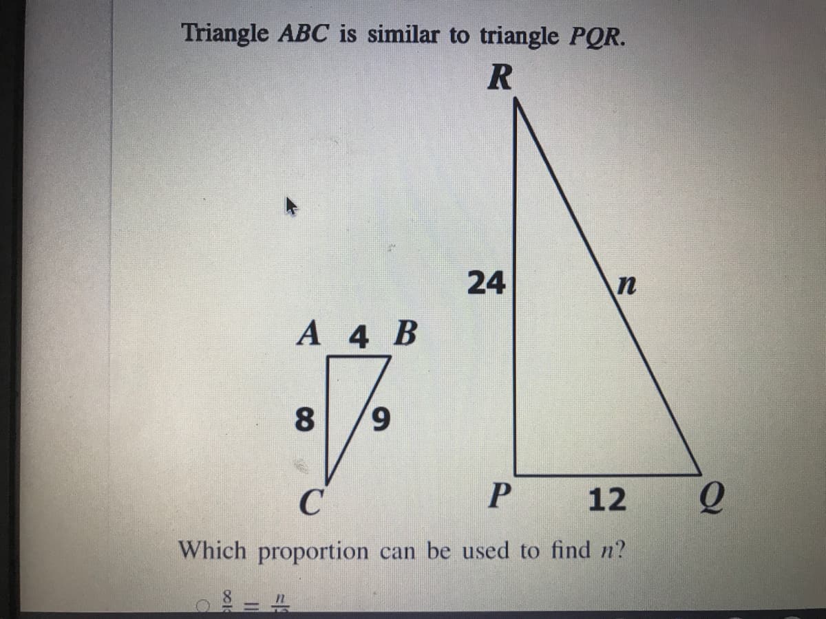 Triangle ABC is similar to triangle PQR.
24
А 4 B
8
P 12
Which proportion can be used to find n?
