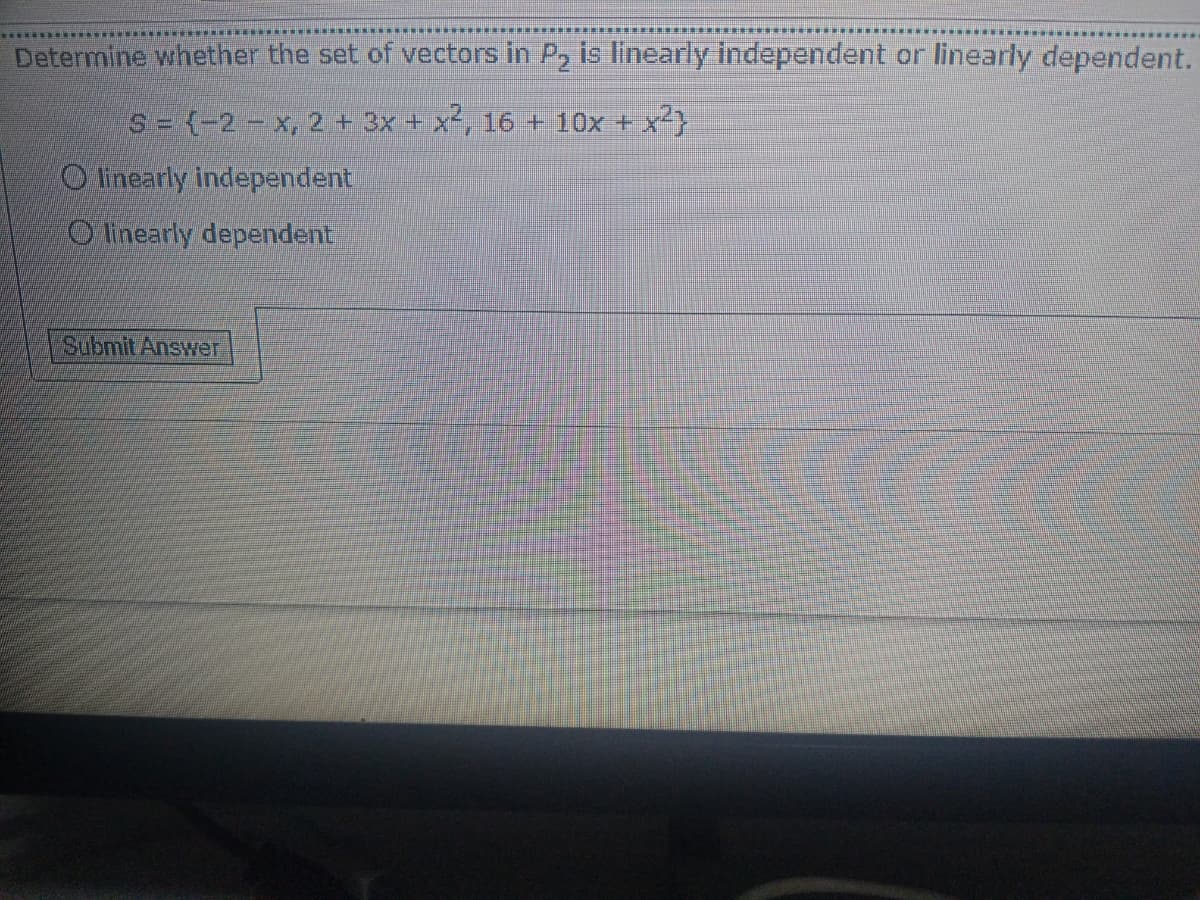 Determine whether the set of vectors in P, is linearly independent or linearly dependent.
S - (-2- x, 2 + 3x + x, 16 + 10x +x)
O linearly independent
O Iinearly dependent
Submit Answer
