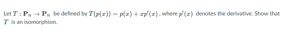Let T : Pn → Pn be defined by T(p(x)) = p(x) + xp' (x), where p' (x) denotes the derivative. Show that
T is an isomorphism.
