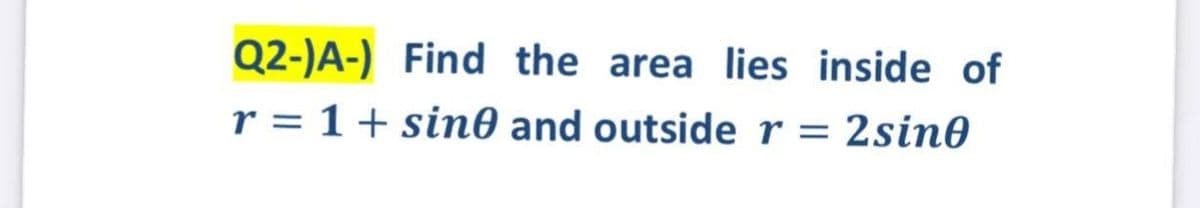 Q2-)A-) Find the area lies inside of
r = 1+ sin0 and outside r = 2sin0
