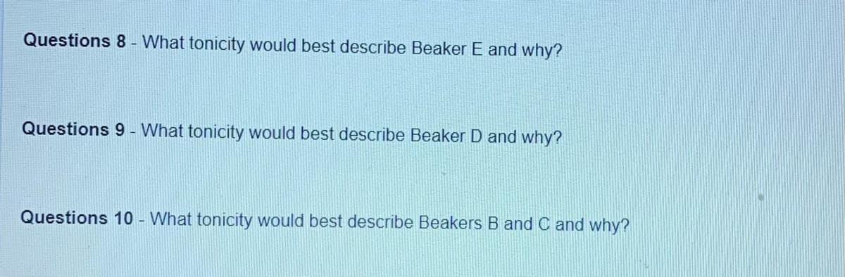 Questions 8 - What tonicity would best describe Beaker E and why?
Questions 9 - What tonicity would best describe Beaker D and why?
Questions 10 - What tonicity would best describe Beakers B and C and why?