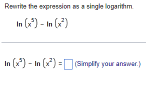 Rewrite the expression as a single logarithm.
In (x5)- In (x²)
In (x5)- In (x²) = (Simplify your answer.)