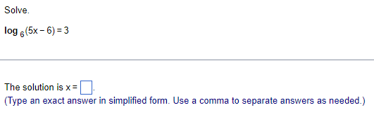 Solve.
log 6(5x-6)=3
The solution is x =
(Type an exact answer in simplified form. Use a comma to separate answers as needed.)