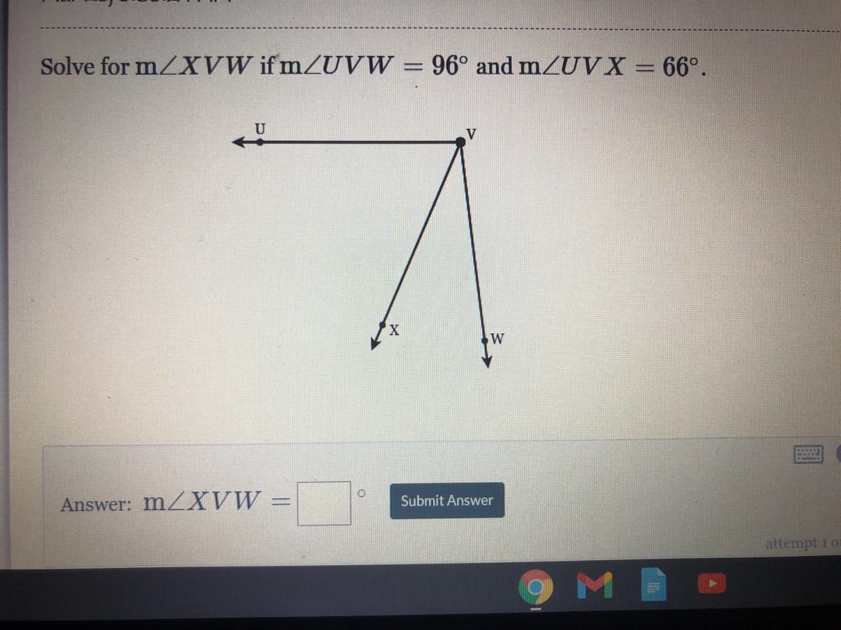Solve for mZXVW if mZUV W = 96° and m/UVX = 66°.
U
V
X,
W
Answer: MZXVW =
Submit Answer
%3D
attempt 1 or
