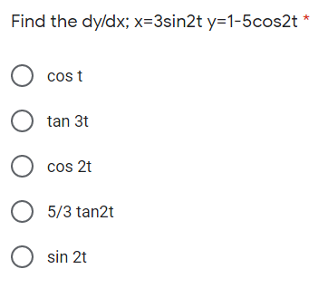 Find the dy/dx; x=3sin2t y=1-5cos2t *
O cos t
tan 3t
O cos 2t
O 5/3 tan2t
O sin 2t
