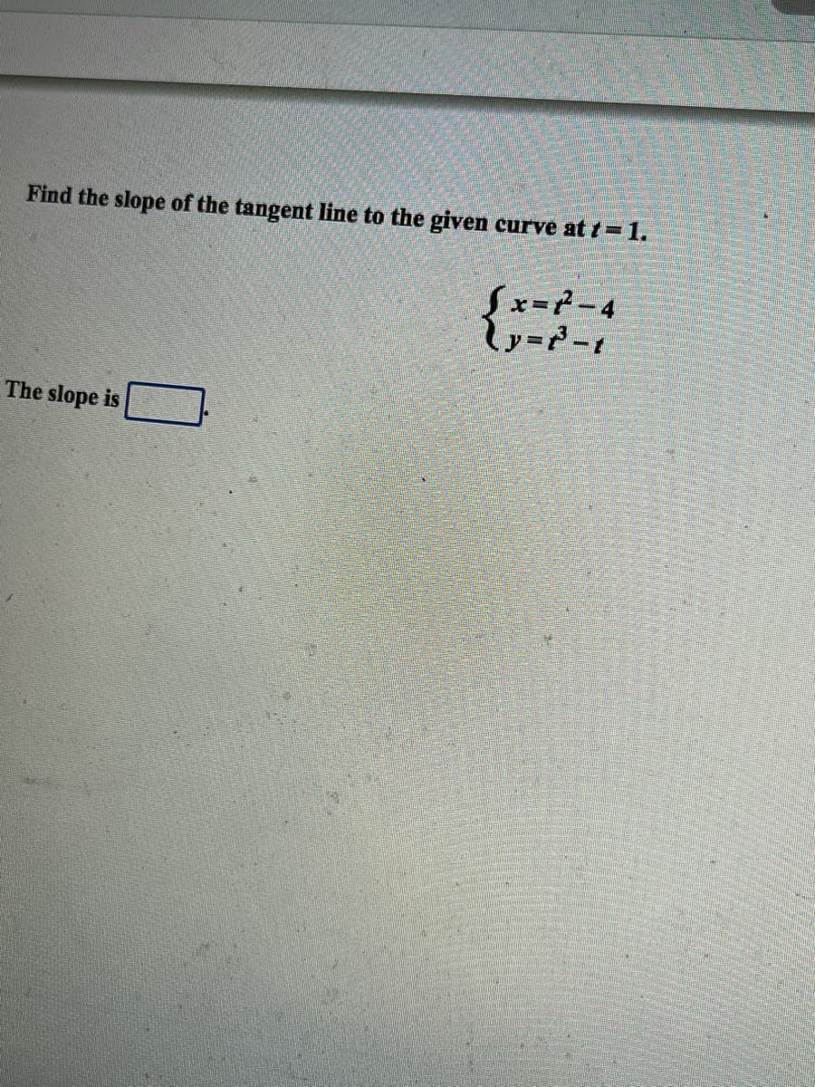 Find the slope of the tangent line to the given curve at t=1.
Sx=7-4
The slope is
