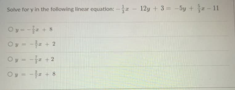 Solve for y in the following linear equation: -- 12y + 3= -5y + - 11
Oy = - + 8
Oy= -흑 + 2
Oy 3D -글 +2
Oy = - + 8
