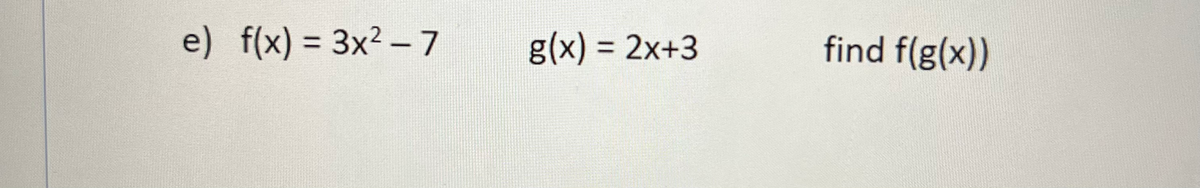 e) f(x) = 3x2 –7
g(x) = 2x+3
find f(g(x))
%3D
%3D
