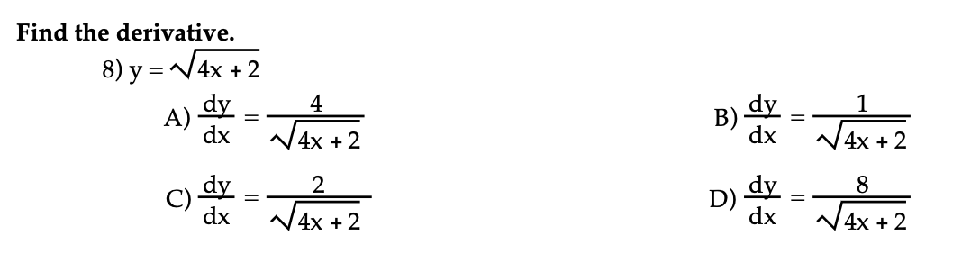 Find the derivative.
8) y =V4x +2
dy
4
dy
1
A)-
dx
B)
N4x + 2
dx
N4x + 2
dy
C)
dx
dy
D)
dx
8
N4x + 2
N4x + 2
