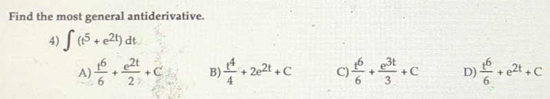 Find the most general antiderivative.
4) (15+ e2t) dt.
16 e2t
A)
6.
+ C
27
B)+ 202t + C
e3t
+C
