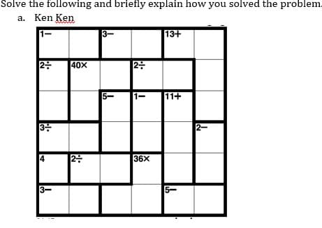 Solve the following and briefly explain how you solved the problem.
a. Ken Ken
1-
13+
40X
|2:
5-
11+
3号
2-
4
36X
3-
5-
