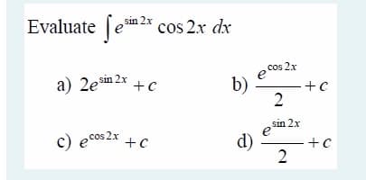 Evaluate ſem 2* cos 2.x dx
cos 2x
a) 2e
sin 2x
+c
b)
2
c) ecos 2x
sin 2x
e
+C
d)
2
