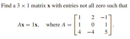 Find a 3 x 1 matrix x with entries not all zero such that
1
2 -1
Ax = 1x, where A
1
1
-4
