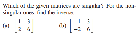 Which of the given matrices are singular? For the non-
singular ones, find the inverse.
1 37
1 3
(a)
(b)
2 6
6.

