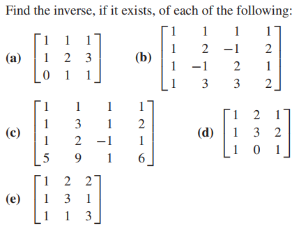 Find the inverse, if it exists, of each of the following:
1
1
1
17
1
1
1
(b)
1
2
-1
2
1 2 3
1
(a)
-1
2
1
1
3
2
1
1
1
1
(c)
1
3
1
2
(d)
1
3 2
-1
1
1
1
5
9 1
6.
2 2
1 3
1 3
1
(e)
1
1
3.
