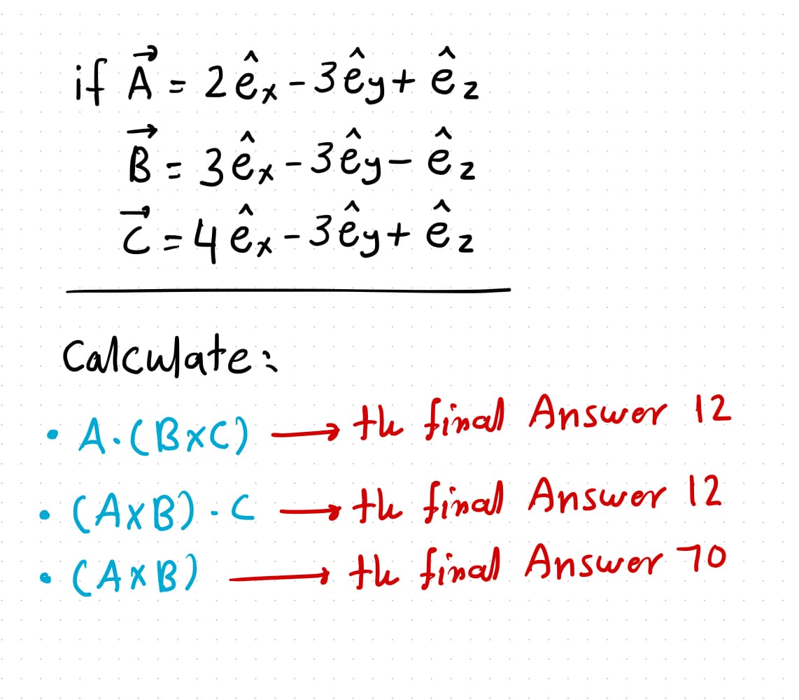 if Ã = 2 êx-3êg+ ê,
2
Calculate:
•A.(BxC)
→ te final Answor 12
• (AxB) -C
te final Answer 12
•CAXB)
→ te final Answer 70
