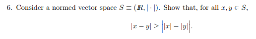 6. Consider a normed vector space S = (R,|- |). Show that, for all r, y e S,
|z - y| 2 | – l9|-
