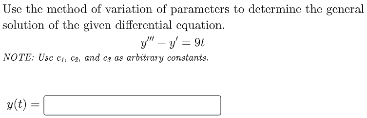 Use the method of variation of parameters to determine the general
solution of the given differential equation.
3y" – y = 9t
%3D
NOTE: Use c1, c2, and c3 as arbitrary constants.
y(t)
