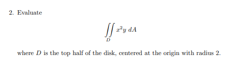 Evaluate
²y dA
where D is the top half of the disk, centered at the origin with radius 2.
