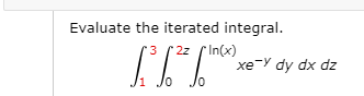 Evaluate the iterated integral.
3 (2z fIn(x)
'3
xe-Y dy dx dz
Jo
