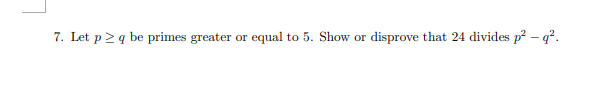 Let p2 q be primes greater or equal to 5. Show
disprove that 24 divides p² – q².
or
