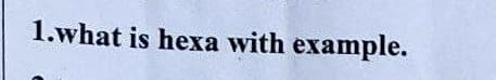 1.what is hexa with example.
