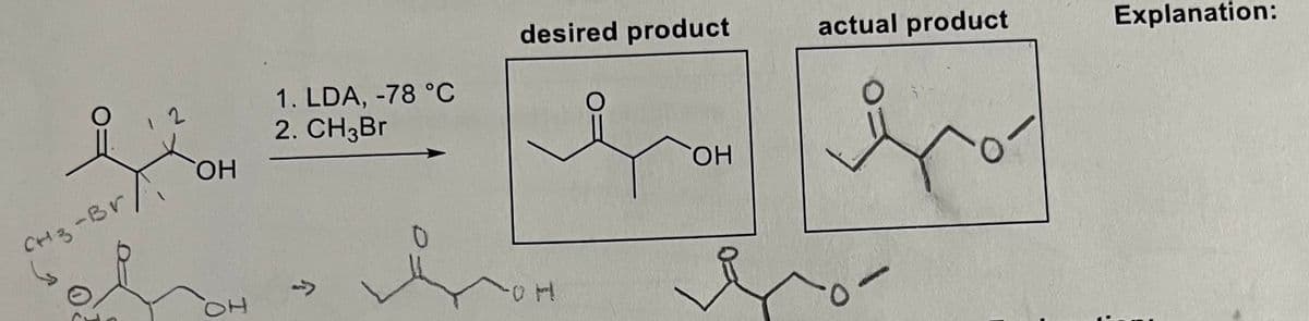 desired product
actual product
Explanation:
1. LDA, -78 °C
2. CH3B.
2
CHO,
HO.
CH3-Br,
个
