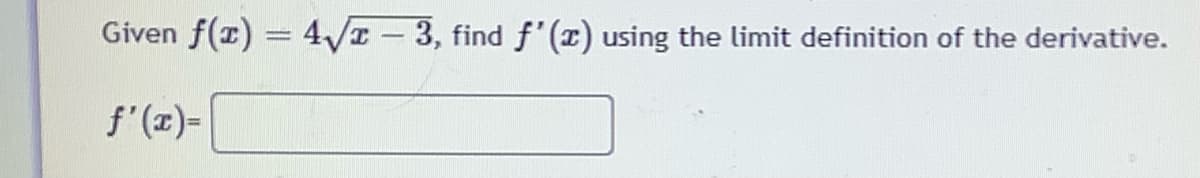 Given f(x) = 4√x - 3, find f'(x) using the limit definition of the derivative.
f'(x)=
