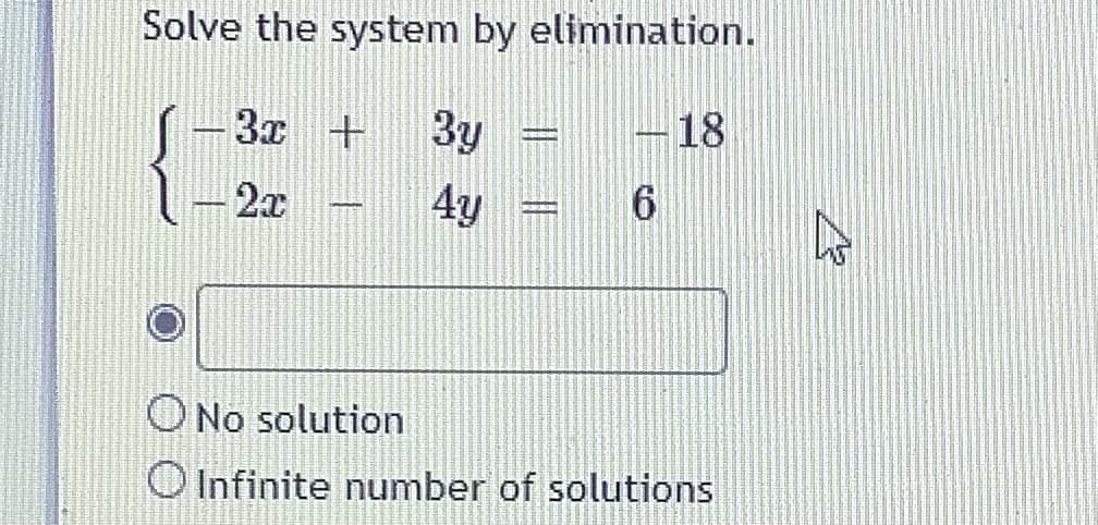 Solve the system by elimination.
-3ェ +
3y
18
2x
4y
ONo solution
O Infinite number of solutions
